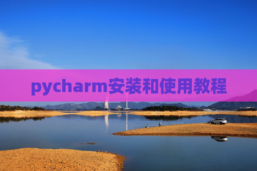 pycharm安装和使用教程 pycharm安装和使用教程